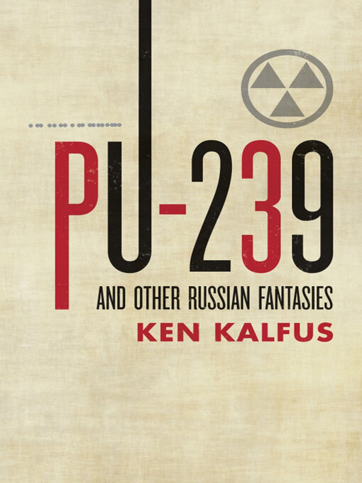 Title details for PU-239 and Other Russian Fantasies by Ken Kalfus - Available